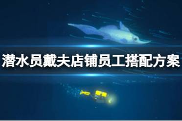 《潜水员戴夫》攻略——店铺员工怎么搭配
