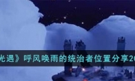《光遇》攻略——呼风唤雨的统治者位置2023