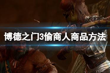 《博德之门3》攻略——怎么偷商人商品