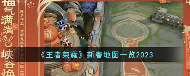 《<a href=https://www.wxsxzz.cn/game/2572.html target=_blank class=infotextkey><a href=https://www.wxsxzz.cn/game/5834.html target=_blank class=infotextkey>王者荣耀</a></a>》新春地图一览2023