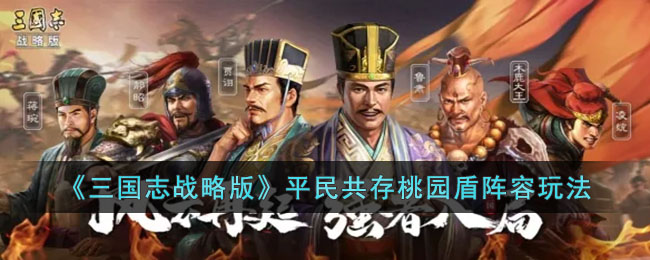 《<a href=https://www.wxsxzz.cn/game/5880.html target=_blank class=infotextkey>三国志</a>战略版》平民共存桃园盾阵容玩法