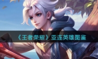 《王者荣耀》攻略——亚连英雄图鉴