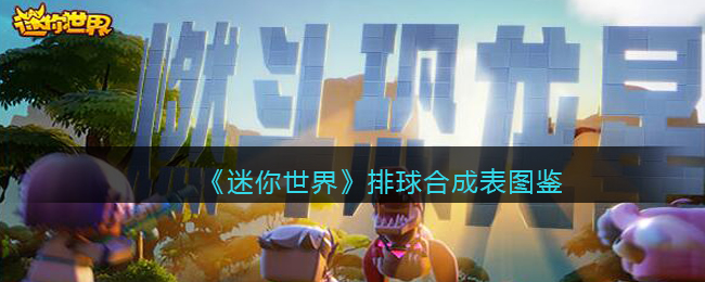 《<a href=https://www.wxsxzz.cn/game/7265.html target=_blank class=infotextkey>迷你世界</a>》排球合成表图鉴