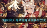《阴阳师》攻略——再结前缘活动参与方法