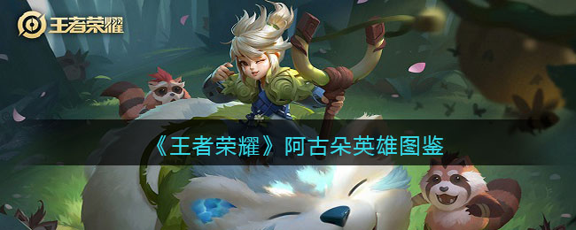 《<a href=https://www.wxsxzz.cn/game/2572.html target=_blank class=infotextkey><a href=https://www.wxsxzz.cn/game/5834.html target=_blank class=infotextkey>王者荣耀</a></a>》阿古朵英雄图鉴